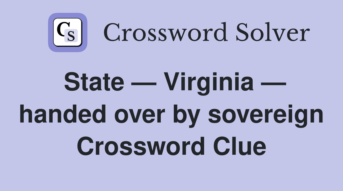 State — Virginia — handed over by sovereign Crossword Clue