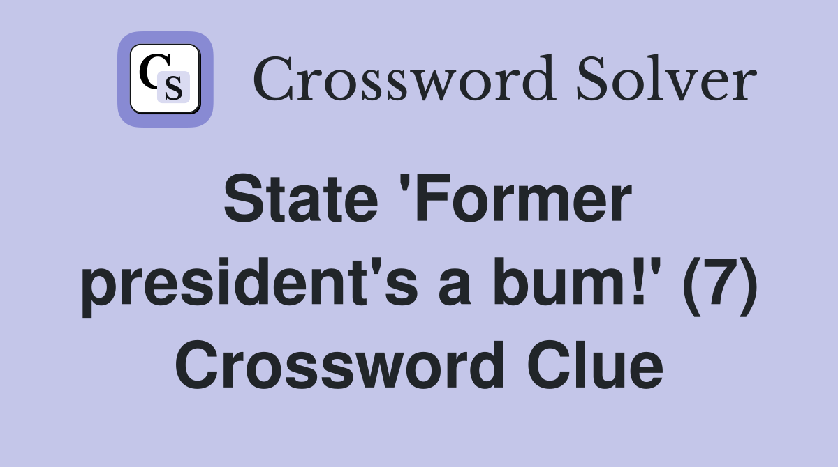 State 'Former president's a bum!' (7) Crossword Clue