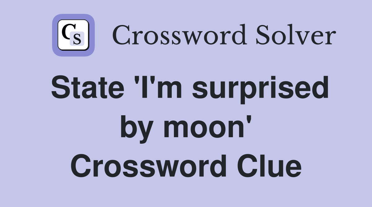 State 'I'm surprised by moon' Crossword Clue