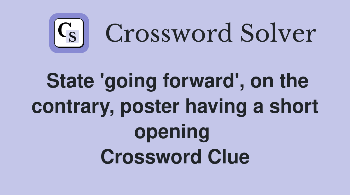 State 'going forward', on the contrary, poster having a short opening  Crossword Clue