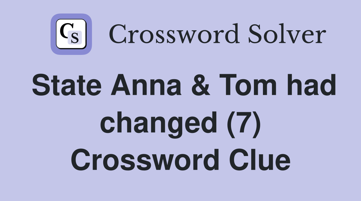 State Anna & Tom had changed (7) Crossword Clue