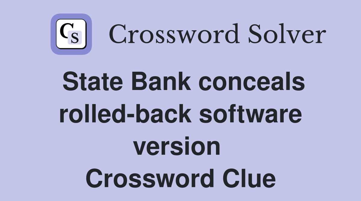 State Bank conceals rolled-back software version  Crossword Clue