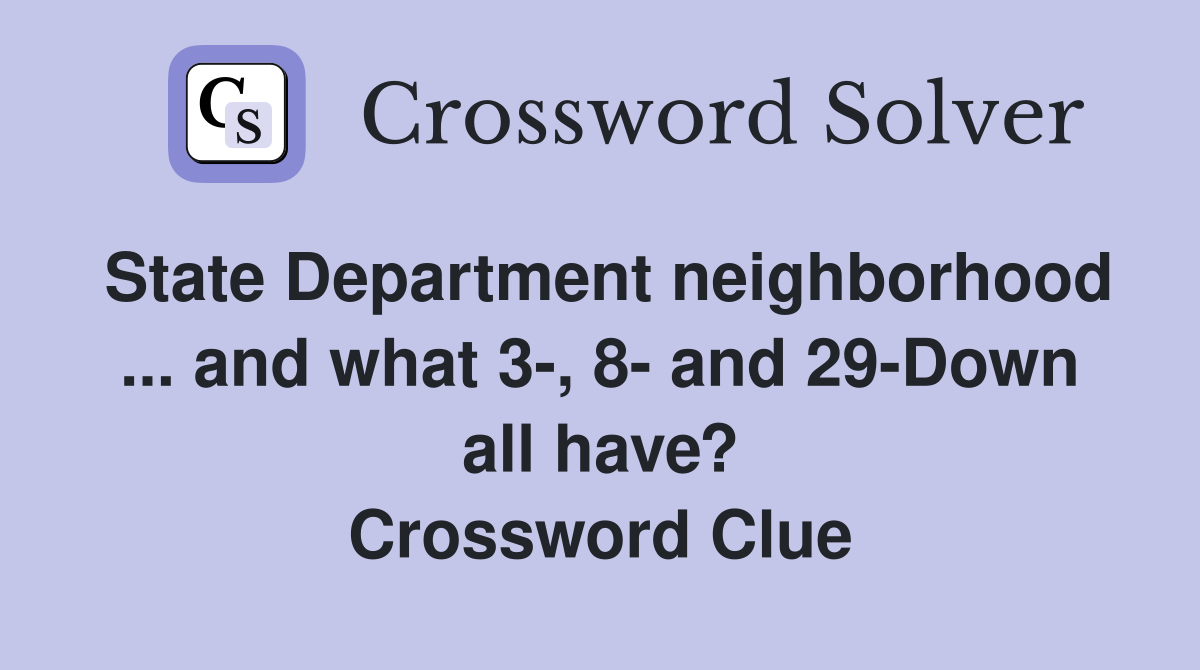 State Department neighborhood ... and what 3-, 8- and 29-Down all have? Crossword Clue