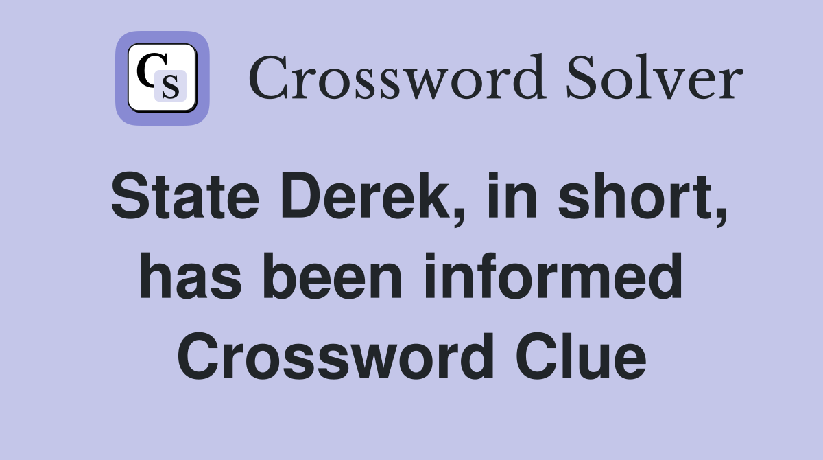 State Derek, in short, has been informed Crossword Clue