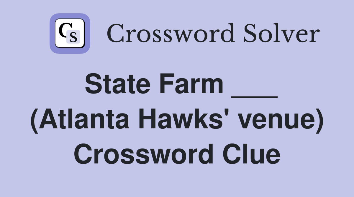 State Farm ___ (Atlanta Hawks' venue) Crossword Clue