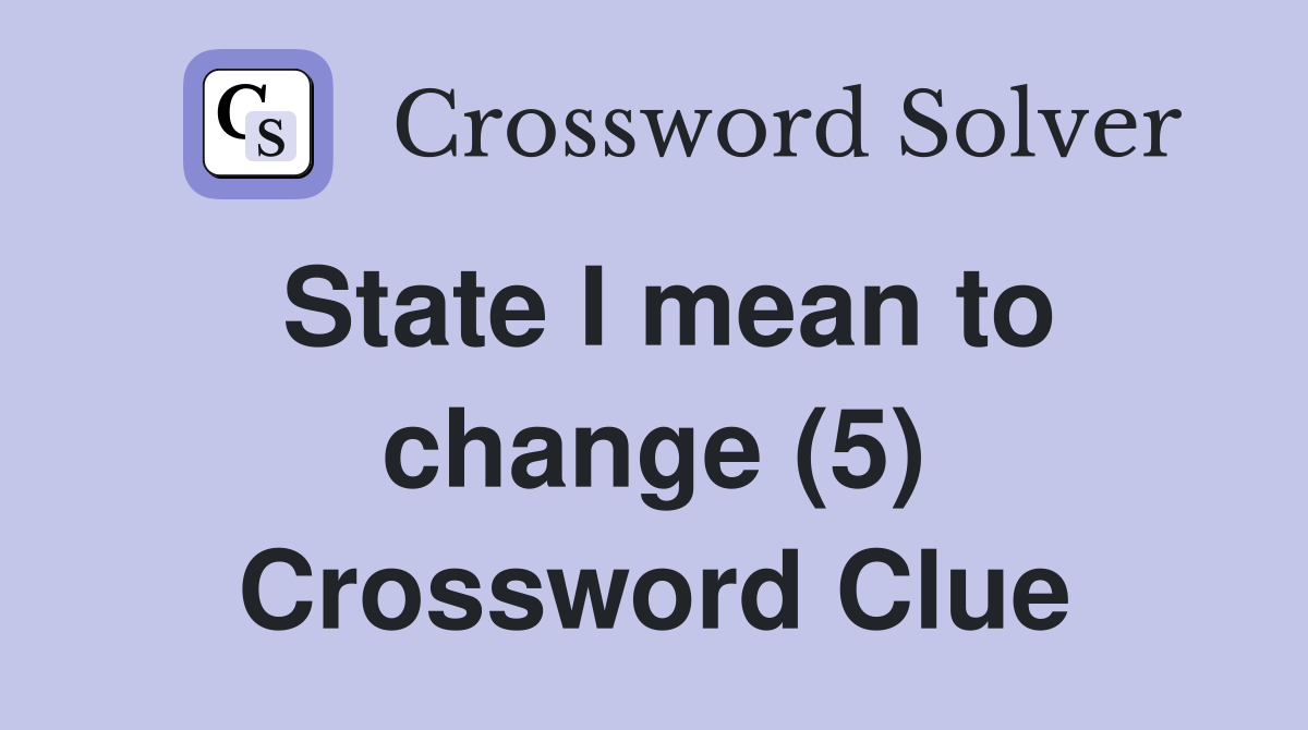 State I mean to change (5) Crossword Clue