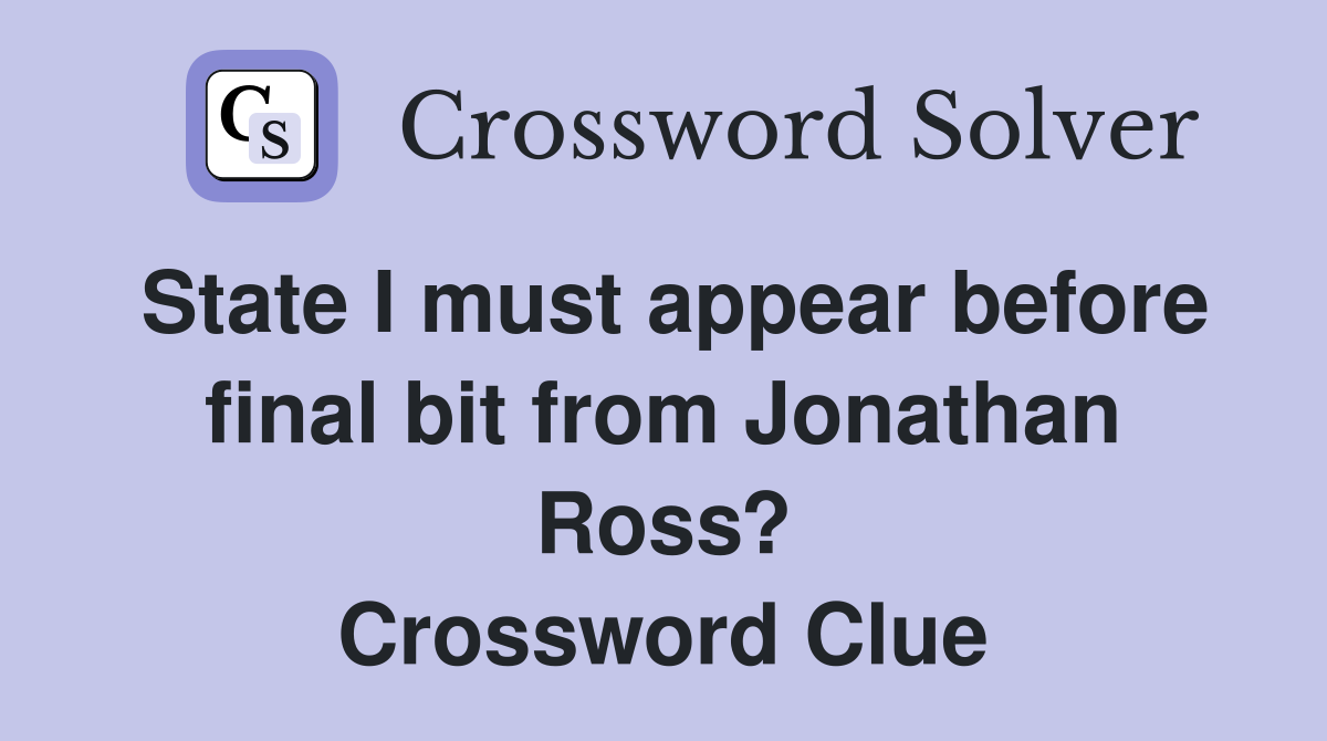 State I must appear before final bit from Jonathan Ross? Crossword Clue