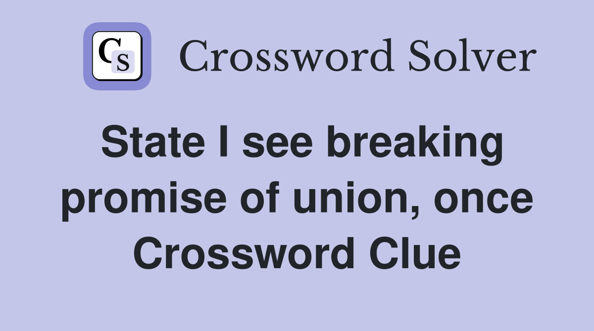 State I see breaking promise of union, once Crossword Clue