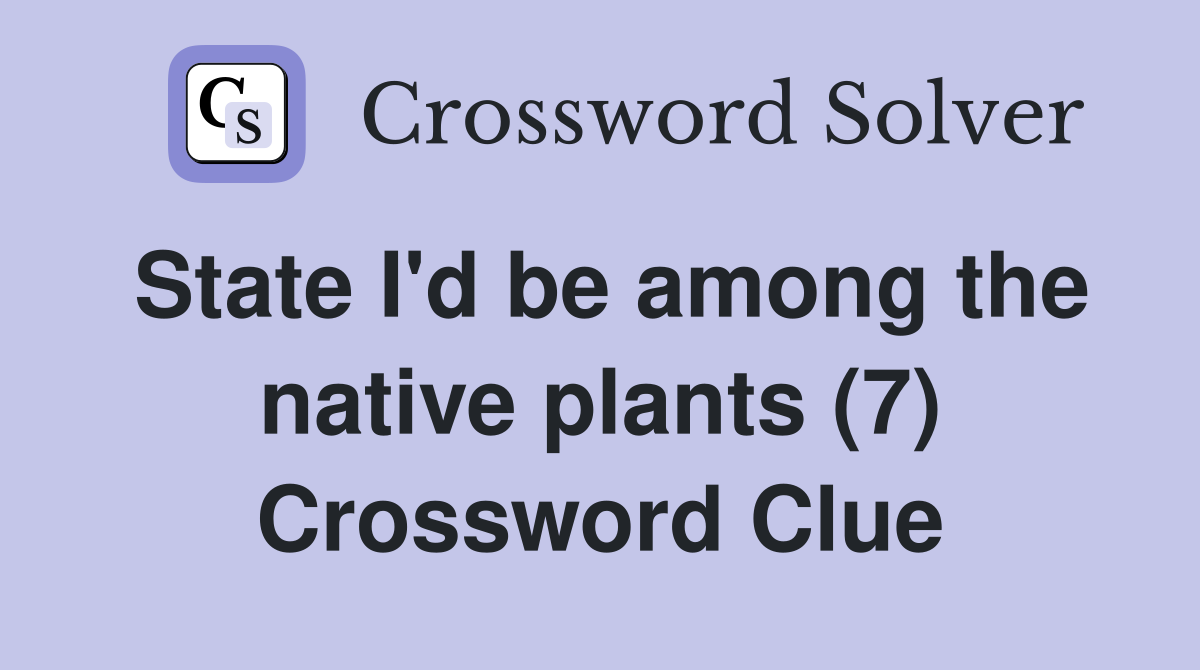 State I'd be among the native plants (7) Crossword Clue