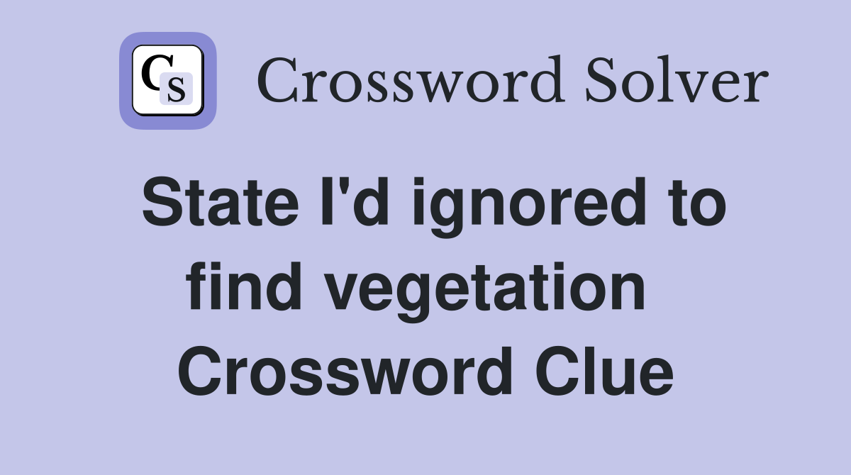 State I'd ignored to find vegetation  Crossword Clue