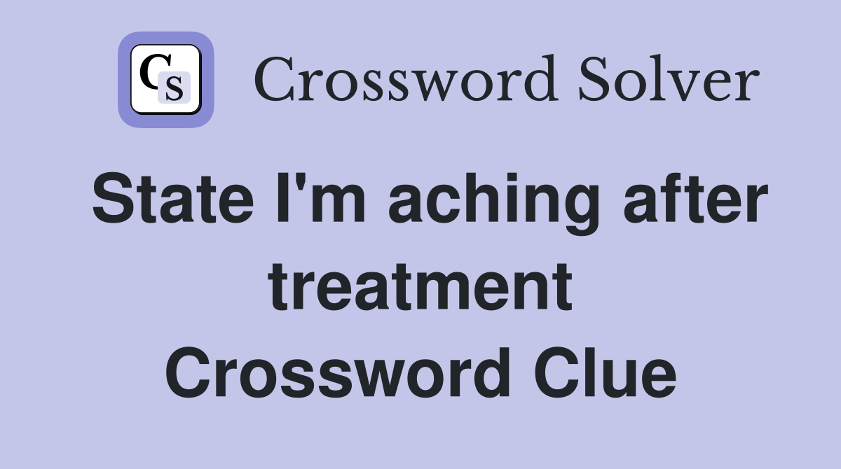 State I #39 m aching after treatment Crossword Clue Answers Crossword