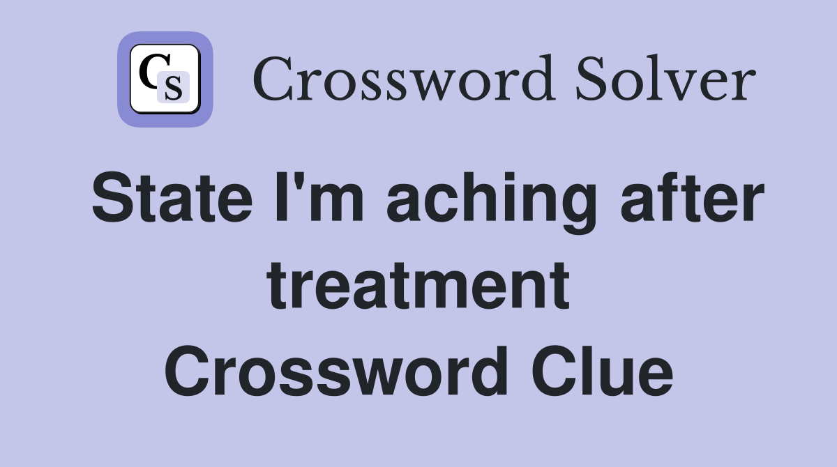 State I'm aching after treatment Crossword Clue