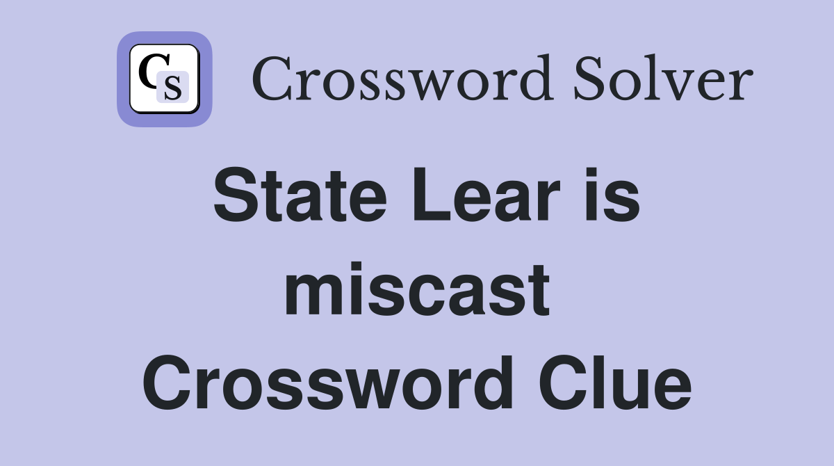 State Lear is miscast Crossword Clue