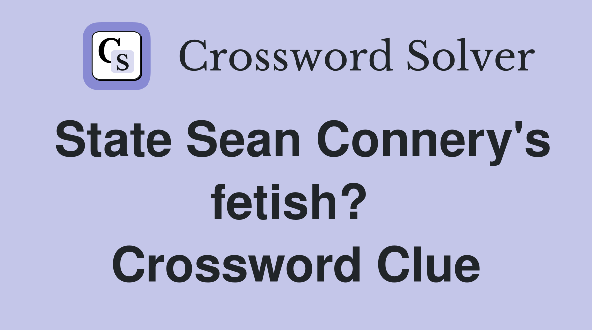 State Sean Connery's fetish?  Crossword Clue