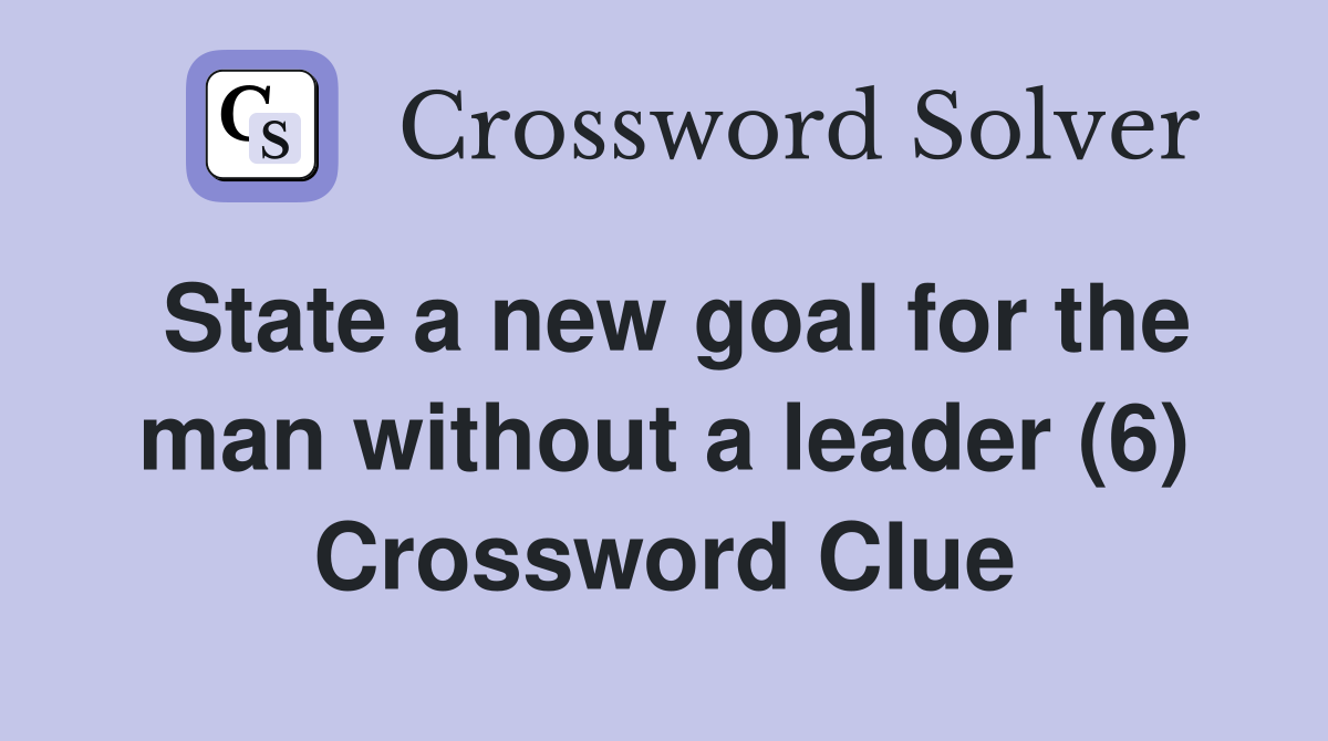 State a new goal for the man without a leader (6) Crossword Clue
