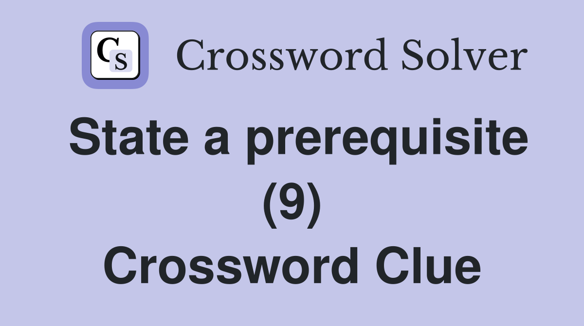 State a prerequisite (9) Crossword Clue