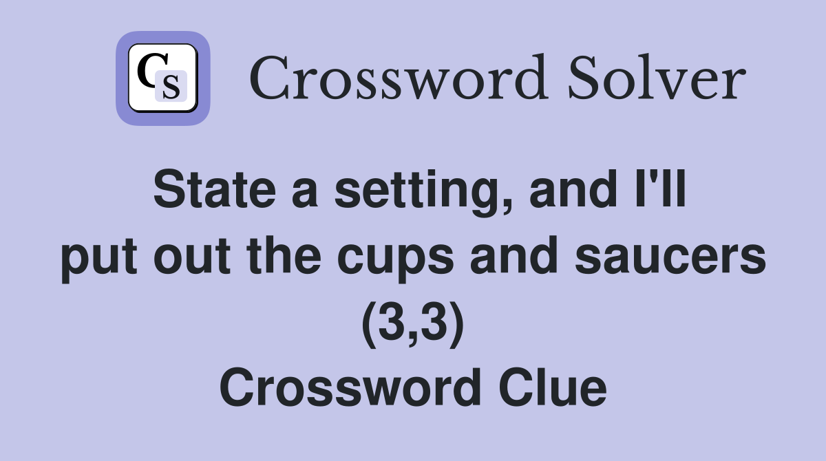 State a setting, and I'll put out the cups and saucers (3,3) Crossword Clue