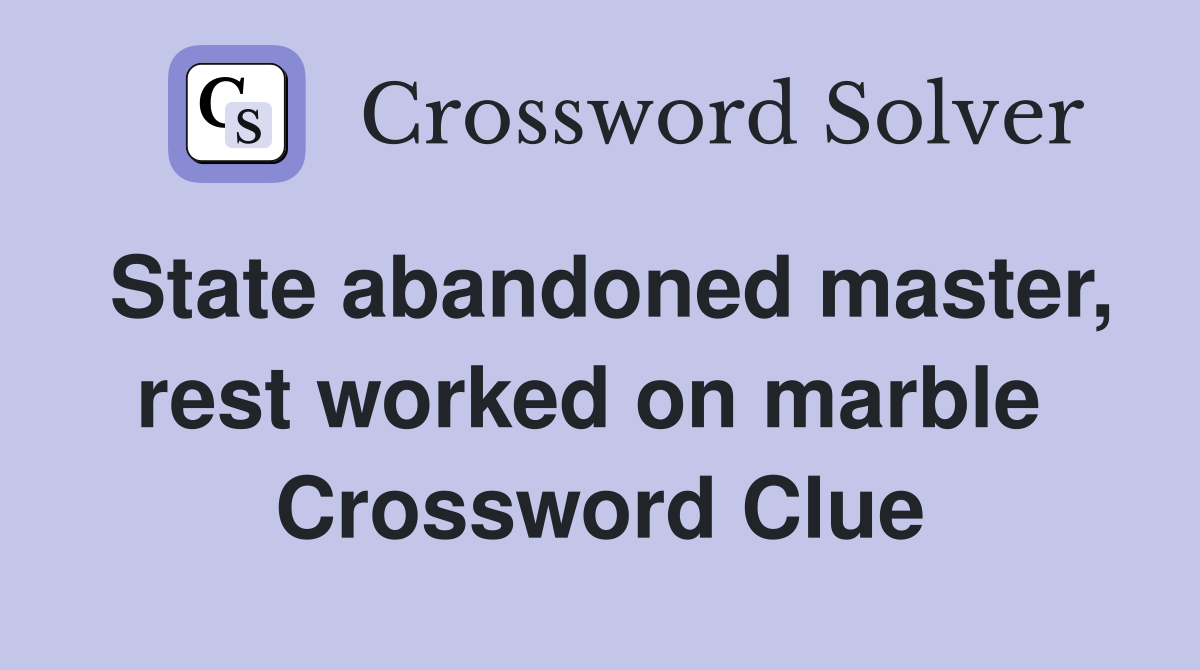 State abandoned master, rest worked on marble  Crossword Clue