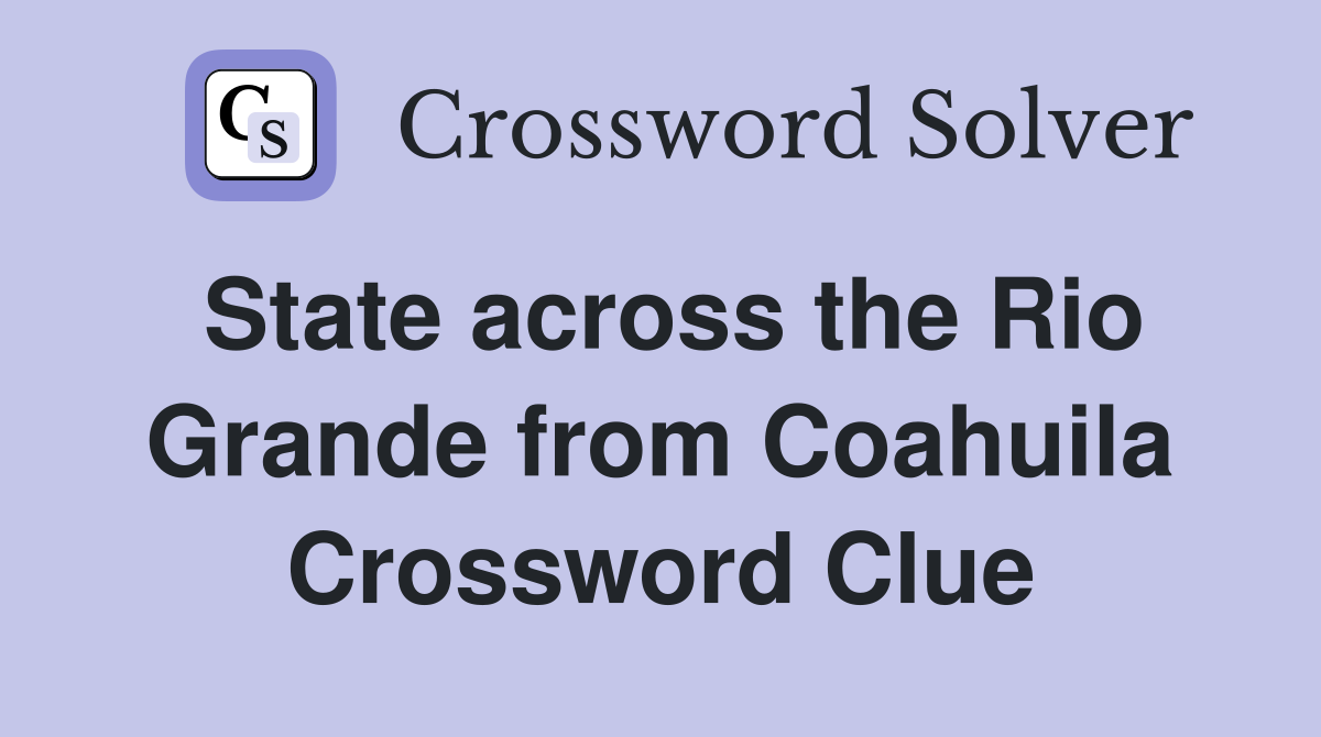State across the Rio Grande from Coahuila Crossword Clue