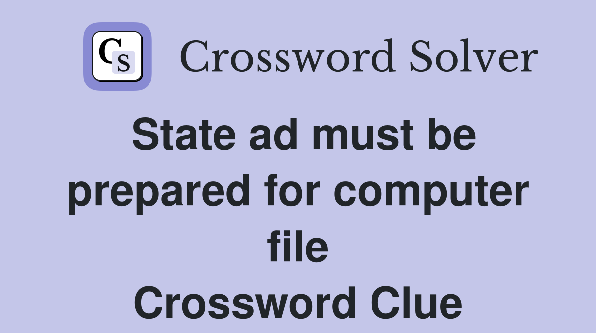 State ad must be prepared for computer file Crossword Clue