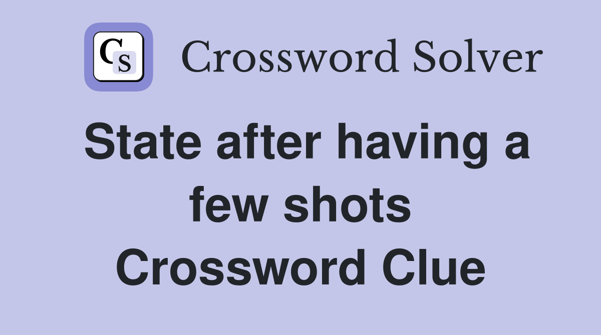 State after having a few shots Crossword Clue