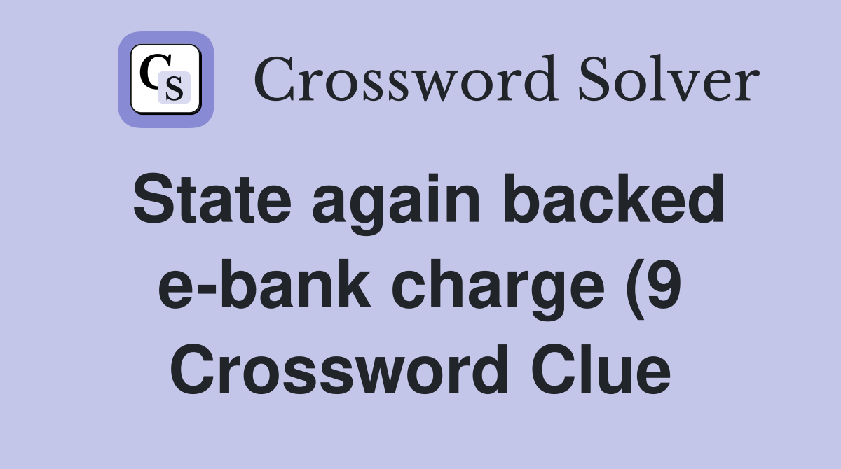 State again backed e bank charge (9) Crossword Clue Answers State again backed e bank charge (9) Crossword Clue Answers
