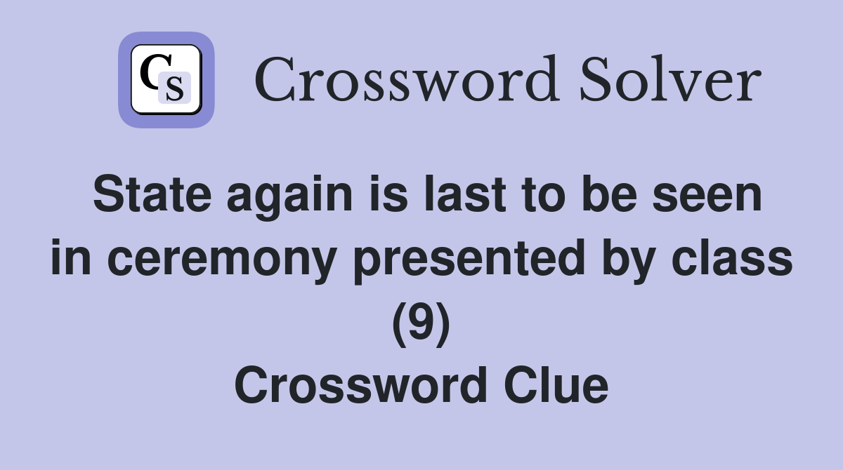 State again is last to be seen in ceremony presented by class (9) Crossword Clue