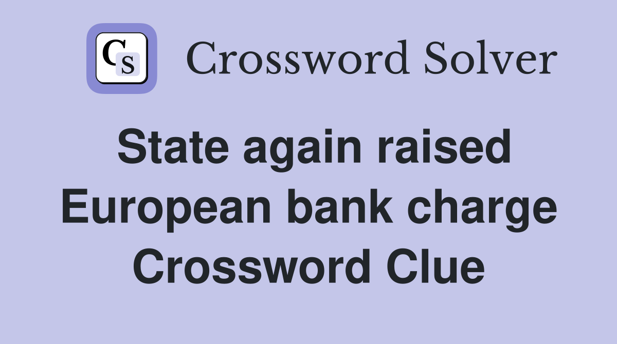 State again raised European bank charge Crossword Clue