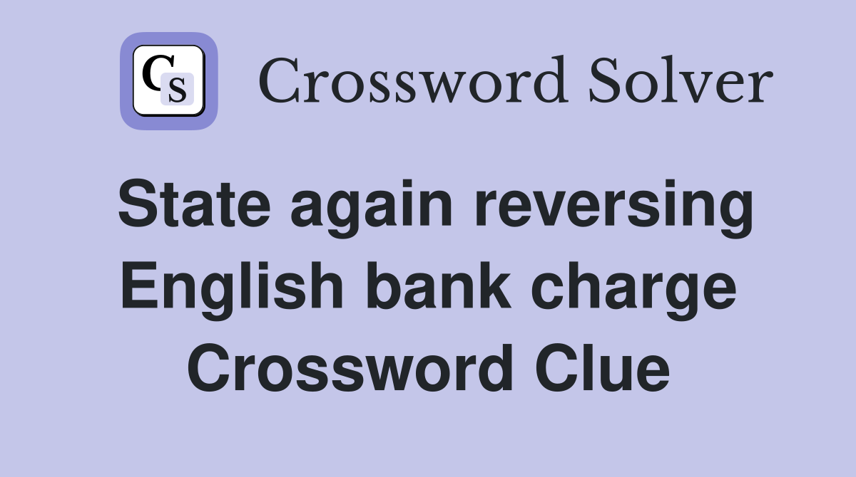 State again reversing English bank charge Crossword Clue