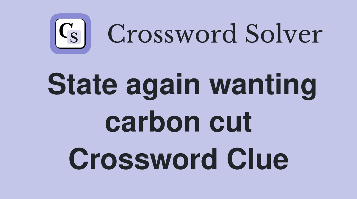 State again wanting carbon cut Crossword Clue