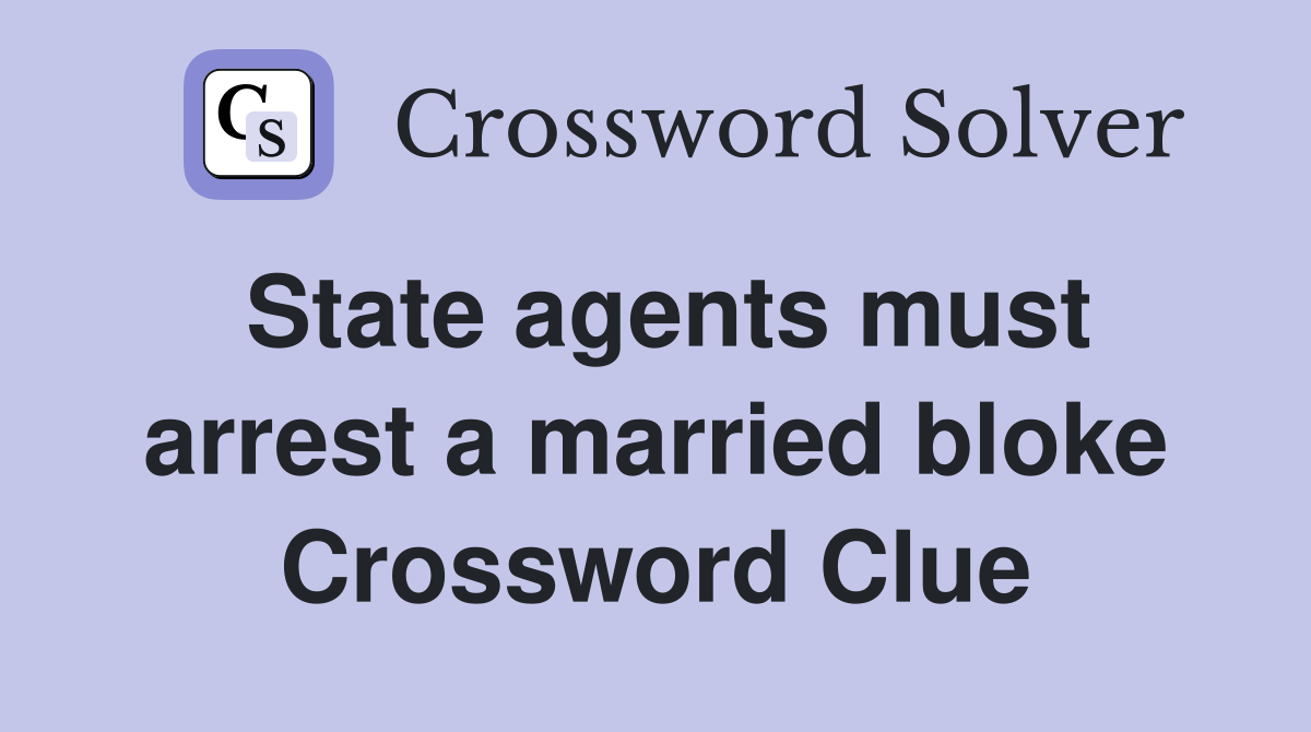 State agents must arrest a married bloke Crossword Clue