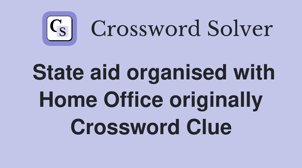 State aid organised with Home Office originally Crossword Clue