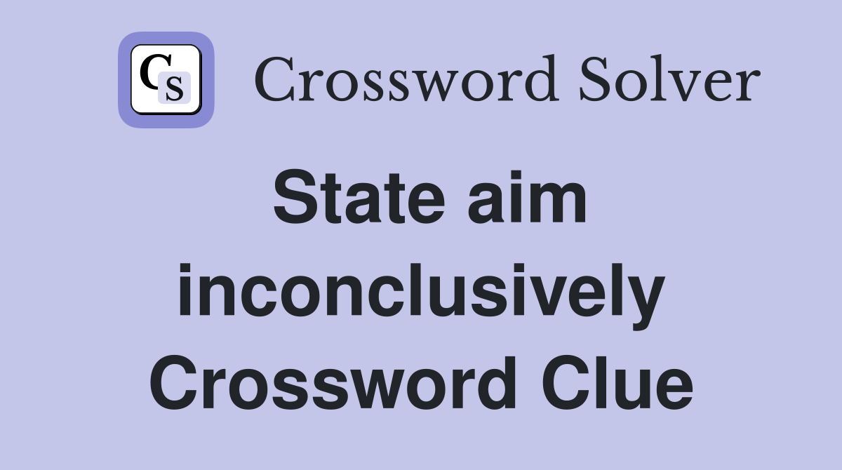 State aim inconclusively Crossword Clue