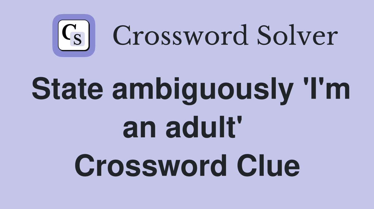 State ambiguously 'I'm an adult'  Crossword Clue