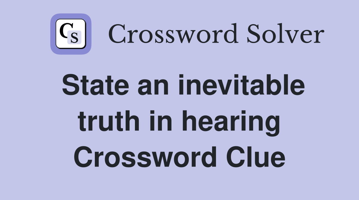 State an inevitable truth in hearing Crossword Clue
