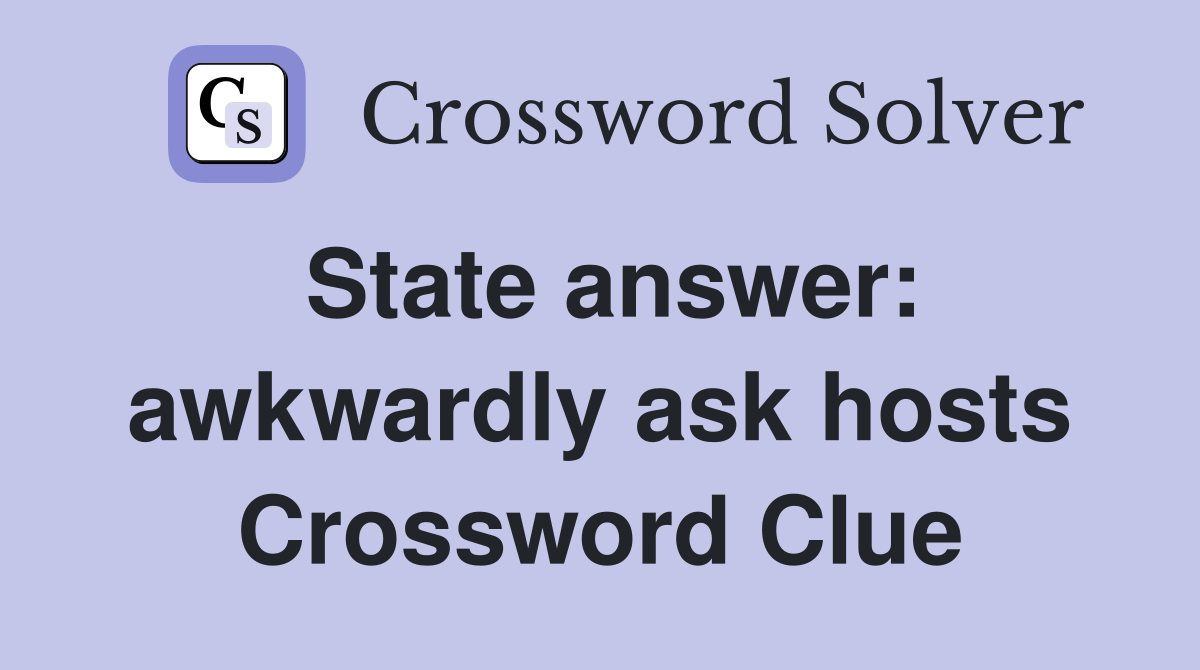 State answer: awkwardly ask hosts Crossword Clue