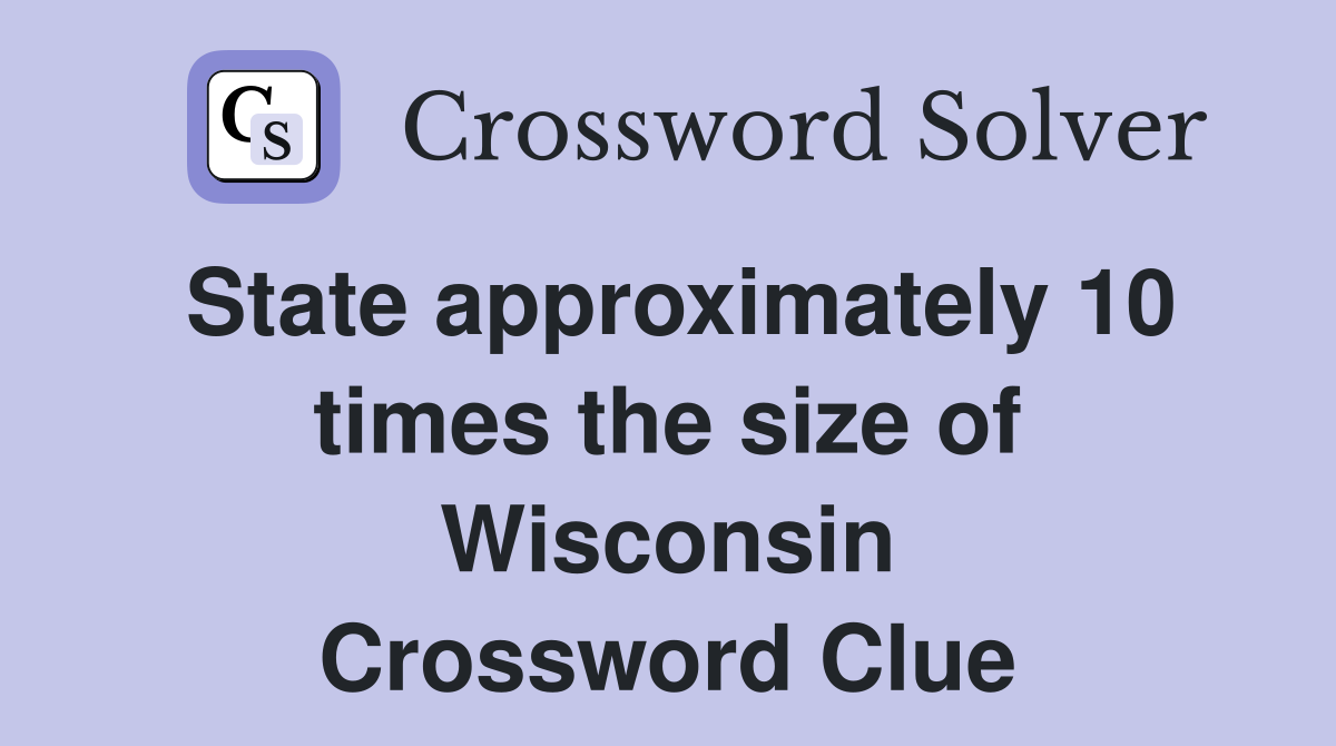 State approximately 10 times the size of Wisconsin Crossword Clue