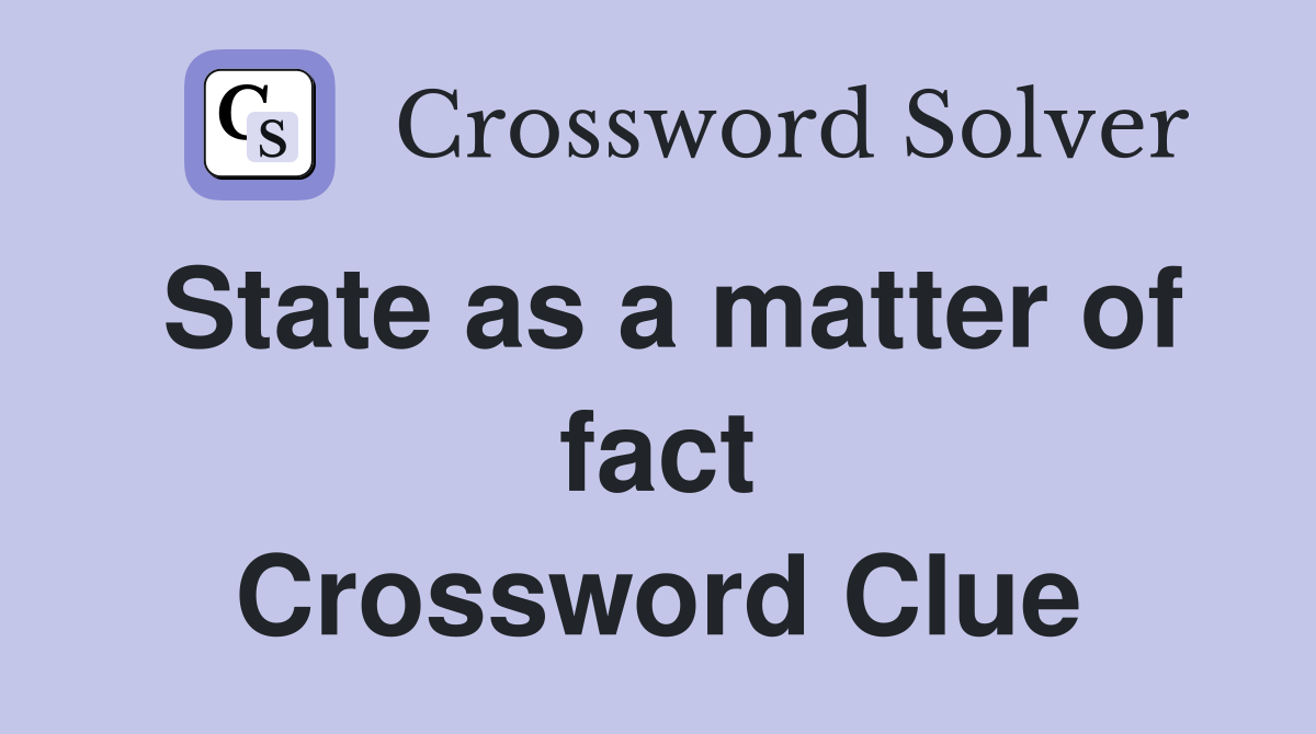 State as a matter of fact Crossword Clue