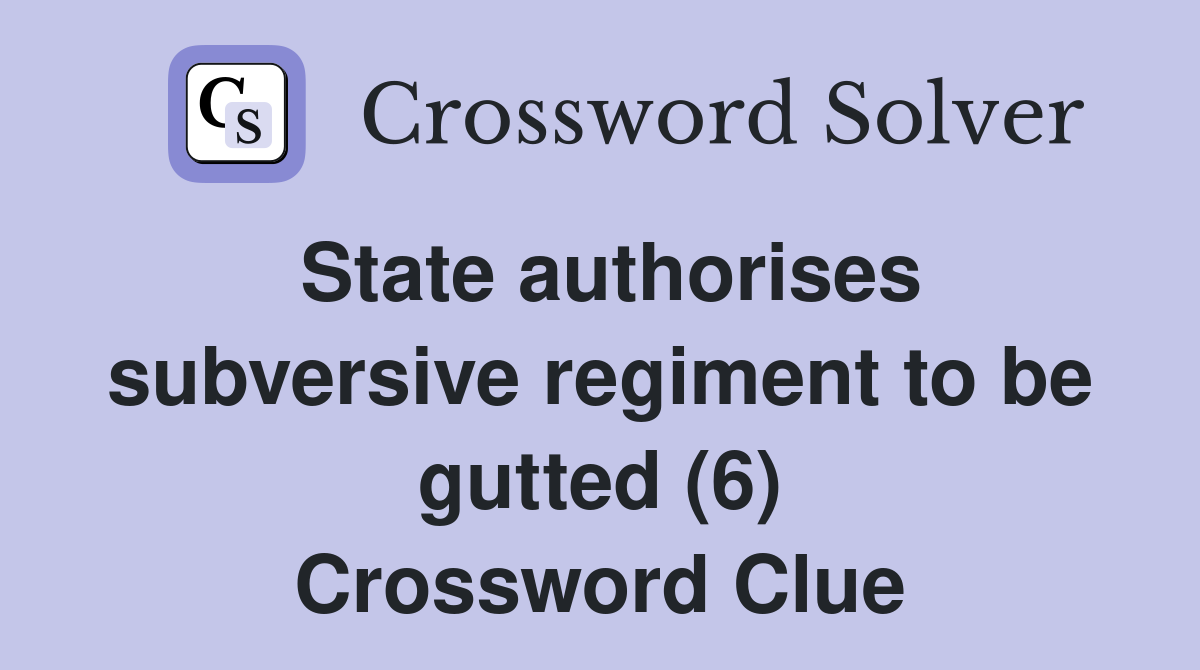 State authorises subversive regiment to be gutted (6) Crossword Clue