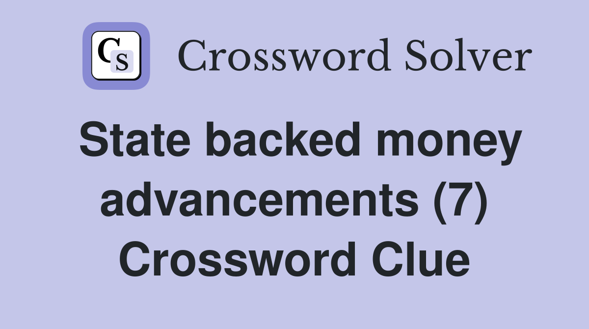 State backed money advancements (7) Crossword Clue