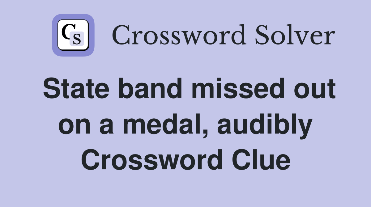 State band missed out on a medal, audibly Crossword Clue