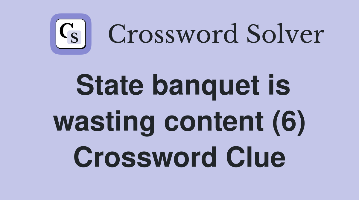 State banquet is wasting content (6) Crossword Clue