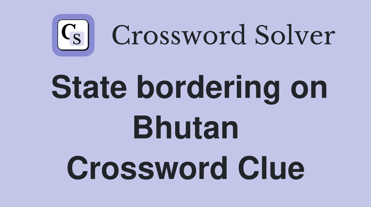 State bordering on Bhutan Crossword Clue