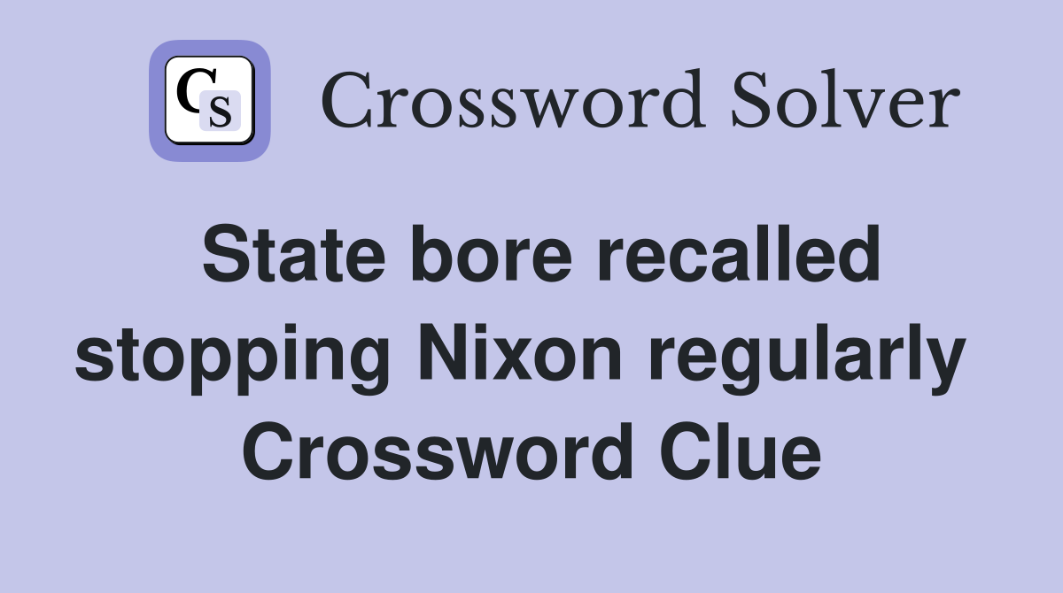 State bore recalled stopping Nixon regularly  Crossword Clue