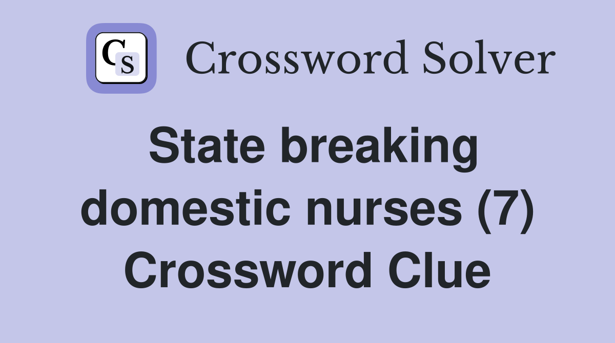 State breaking domestic nurses (7) Crossword Clue