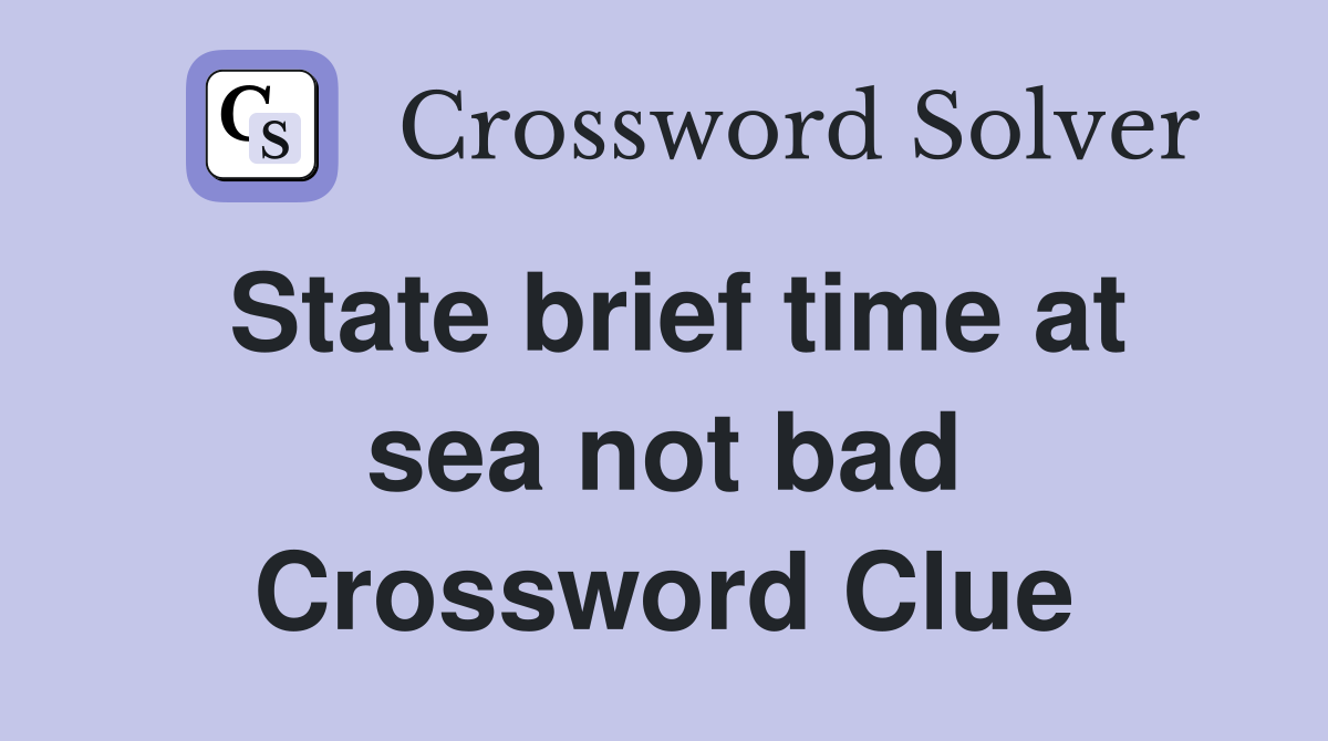 State brief time at sea not bad Crossword Clue