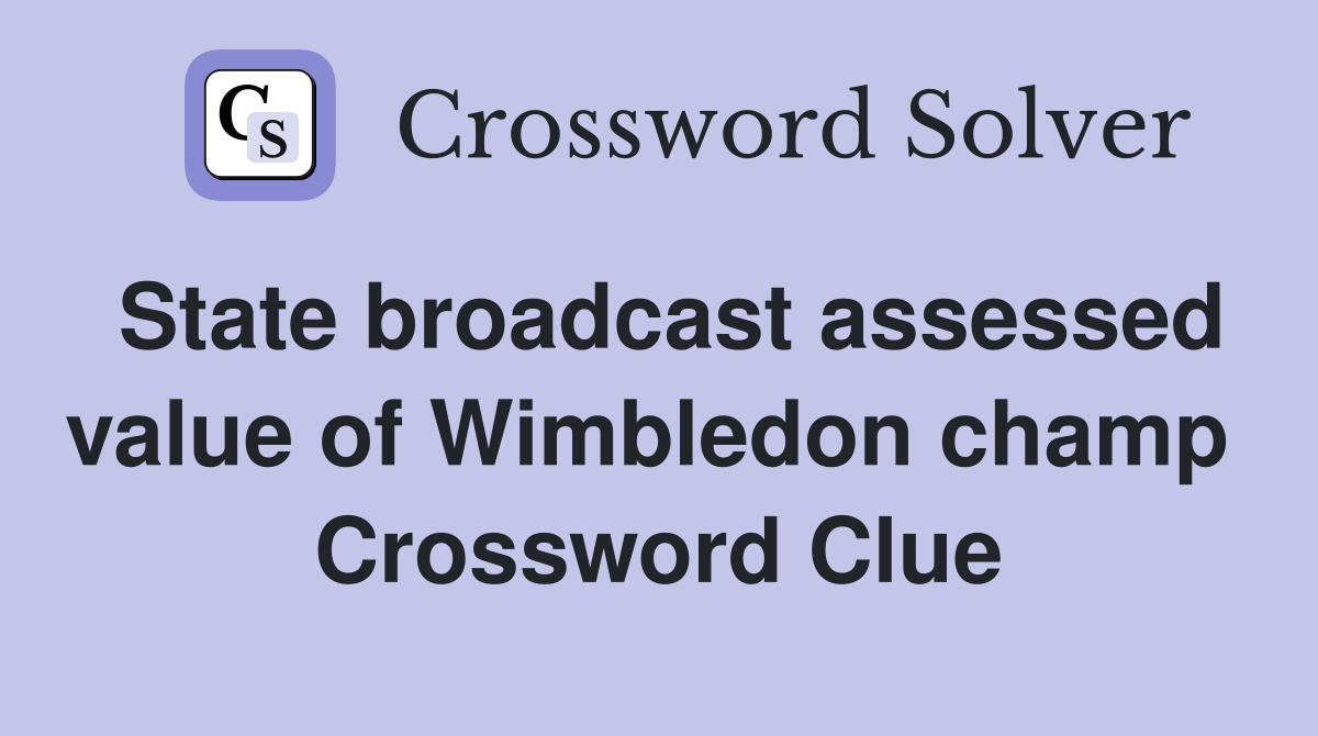 State broadcast assessed value of Wimbledon champ  Crossword Clue
