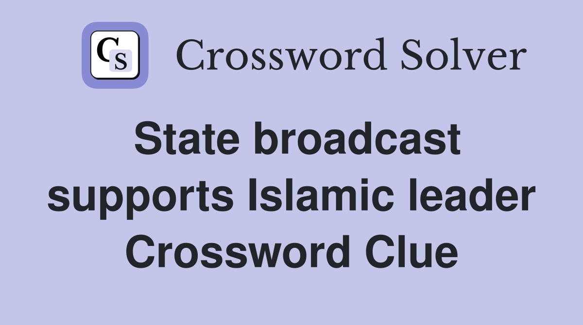 State broadcast supports Islamic leader Crossword Clue