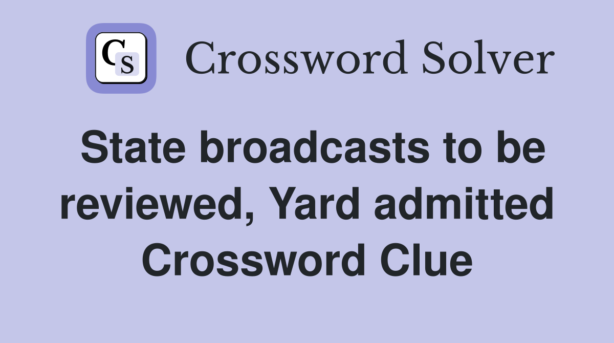 State broadcasts to be reviewed, Yard admitted Crossword Clue