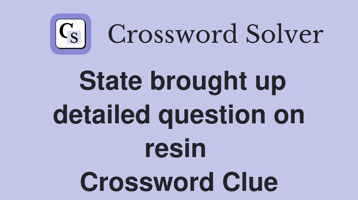 State brought up detailed question on resin  Crossword Clue